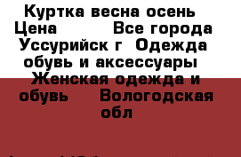 Куртка весна осень › Цена ­ 500 - Все города, Уссурийск г. Одежда, обувь и аксессуары » Женская одежда и обувь   . Вологодская обл.